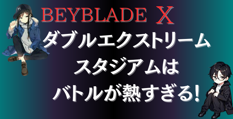 ダブルエクストリーム
スタジアムは
バトルが熱すぎる！